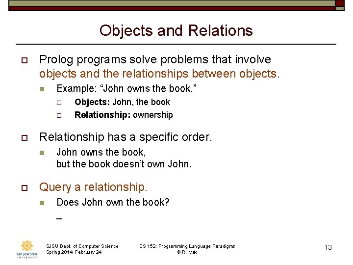 Objects and Relations o Prolog programs solve problems that involve objects and the relationships