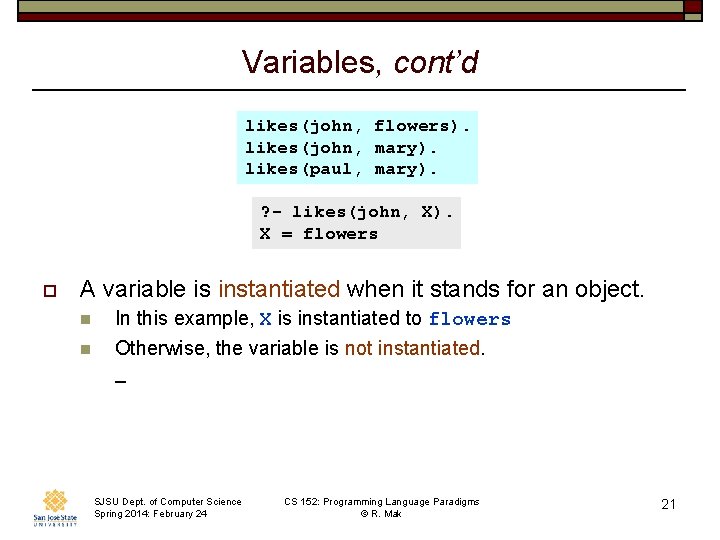 Variables, cont’d likes(john, flowers). likes(john, mary). likes(paul, mary). ? - likes(john, X). X =