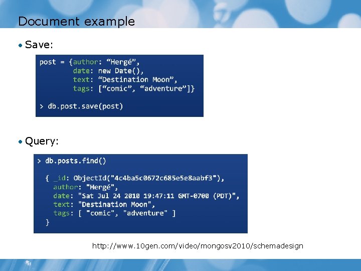 Document example • Save: • Query: http: //www. 10 gen. com/video/mongosv 2010/schemadesign 
