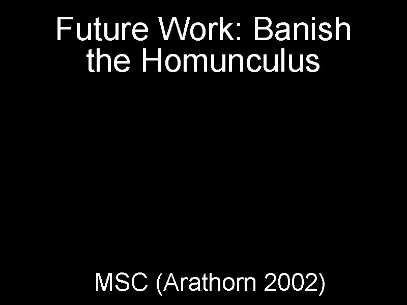Future Work: Banish the Homunculus MSC (Arathorn 2002) 