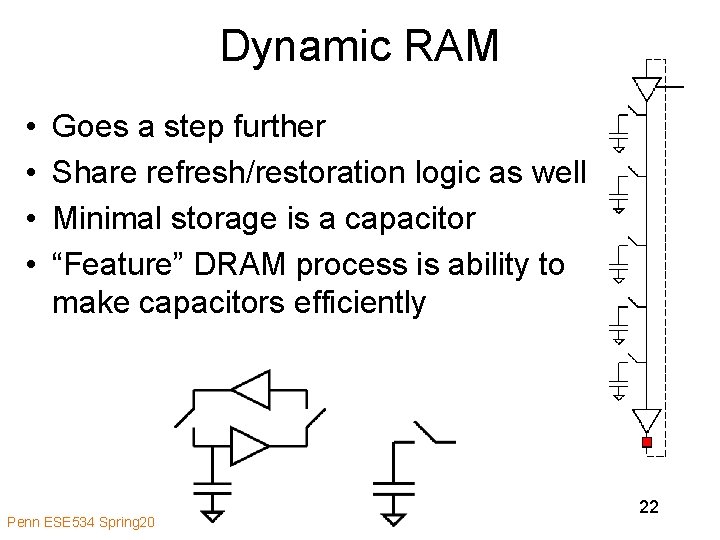 Dynamic RAM • • Goes a step further Share refresh/restoration logic as well Minimal