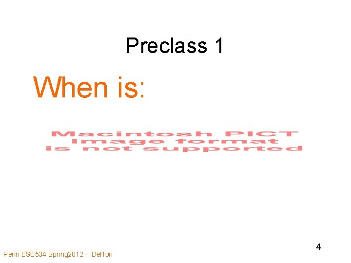 Preclass 1 When is: Penn ESE 534 Spring 2012 -- De. Hon 4 