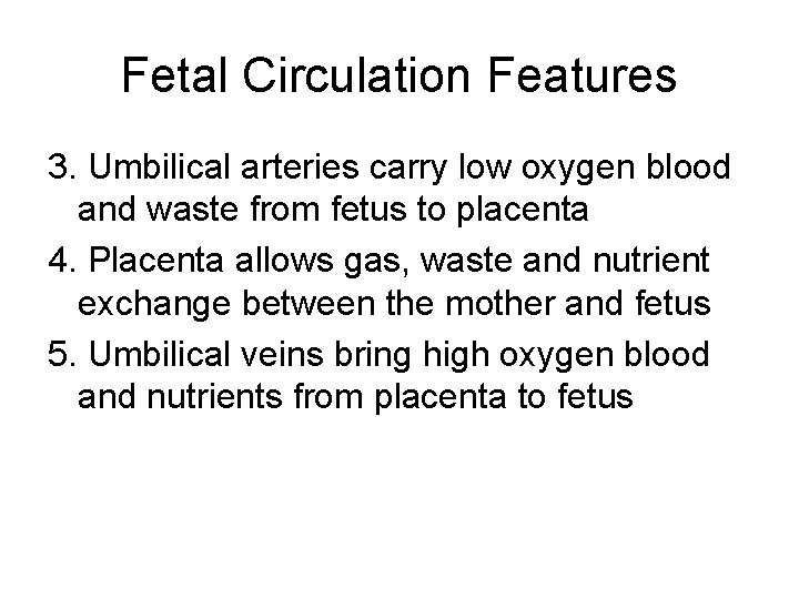 Fetal Circulation Features 3. Umbilical arteries carry low oxygen blood and waste from fetus