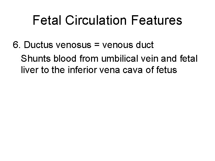 Fetal Circulation Features 6. Ductus venosus = venous duct Shunts blood from umbilical vein