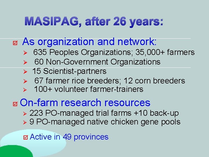 MASIPAG, after 26 years: As organization and network: 635 Peoples Organizations; 35, 000+ farmers MASIPAG, after 26 years: As organization and network: 635 Peoples Organizations; 35, 000+ farmers