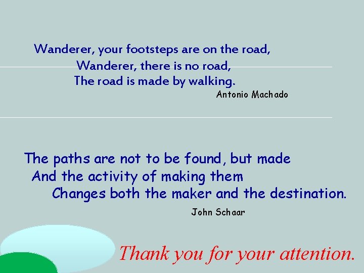 Wanderer, your footsteps are on the road, Wanderer, there is no road, The road Wanderer, your footsteps are on the road, Wanderer, there is no road, The road