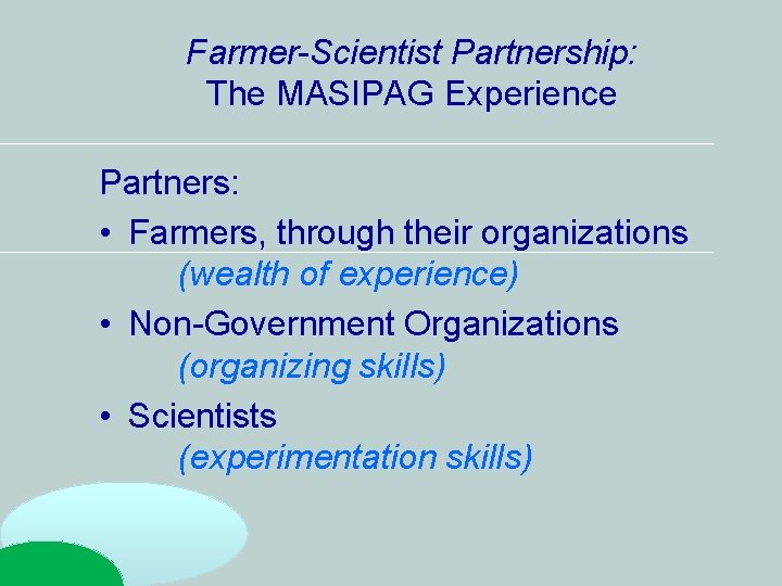 Farmer-Scientist Partnership: The MASIPAG Experience Partners: • Farmers, through their organizations (wealth of experience) Farmer-Scientist Partnership: The MASIPAG Experience Partners: • Farmers, through their organizations (wealth of experience)