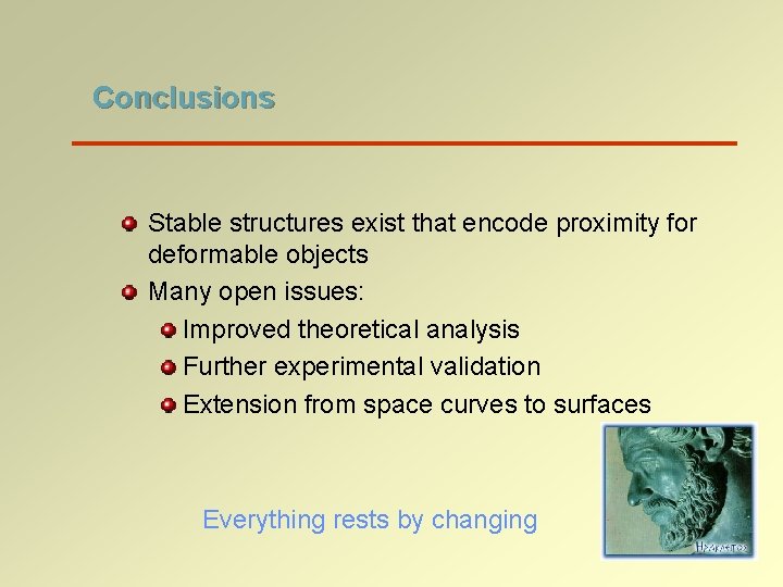 Conclusions Stable structures exist that encode proximity for deformable objects Many open issues: Improved