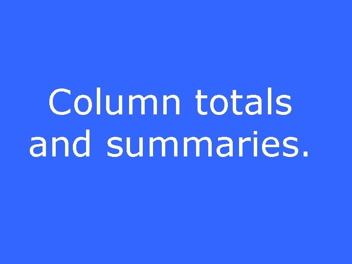 Column totals and summaries. 