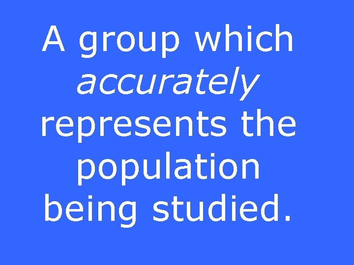 A group which accurately represents the population being studied. 