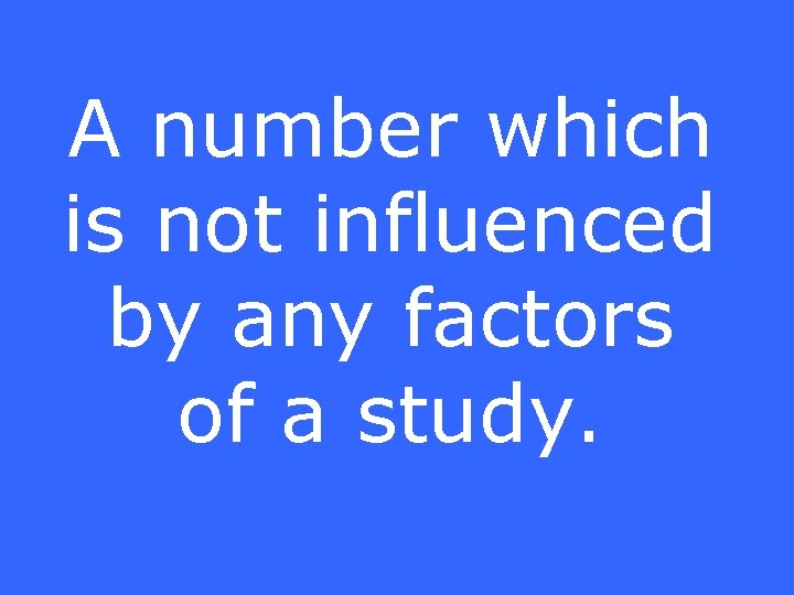 A number which is not influenced by any factors of a study. 