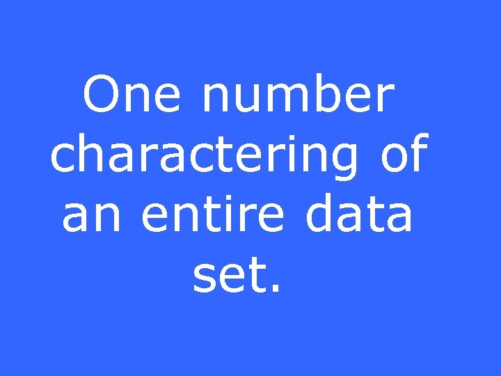 One number charactering of an entire data set. 