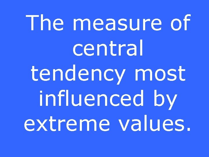 The measure of central tendency most influenced by extreme values. 