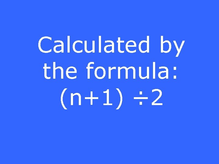 Calculated by the formula: (n+1) ÷ 2 