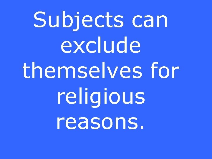 Subjects can exclude themselves for religious reasons. 