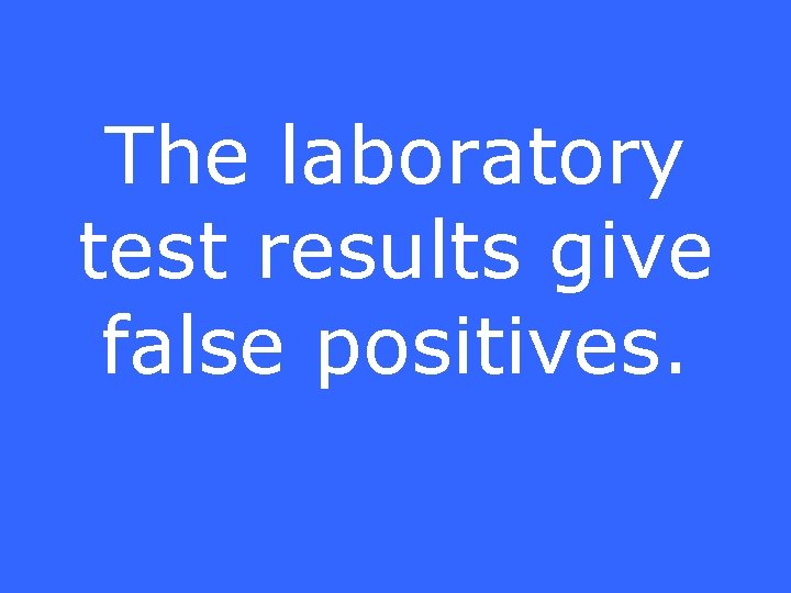 The laboratory test results give false positives. 