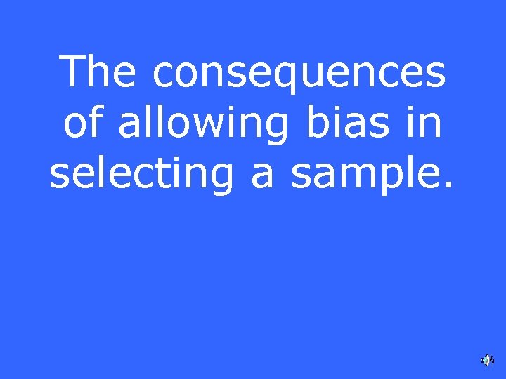 The consequences of allowing bias in selecting a sample. 