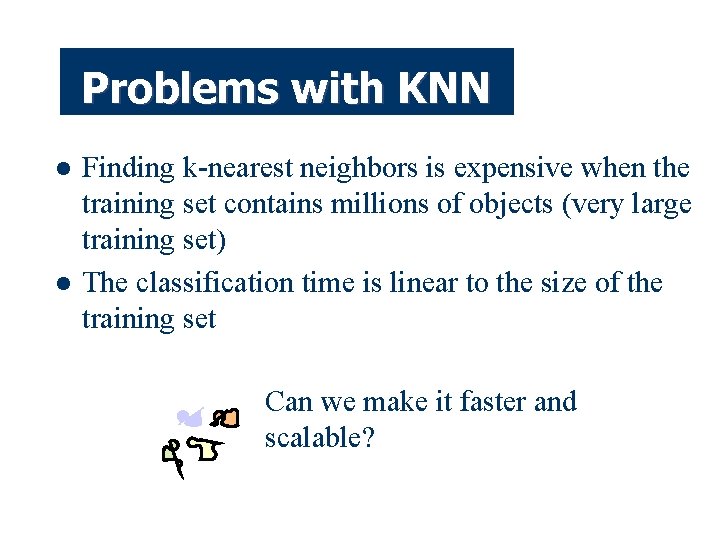 Problems with KNN l l Finding k-nearest neighbors is expensive when the training set