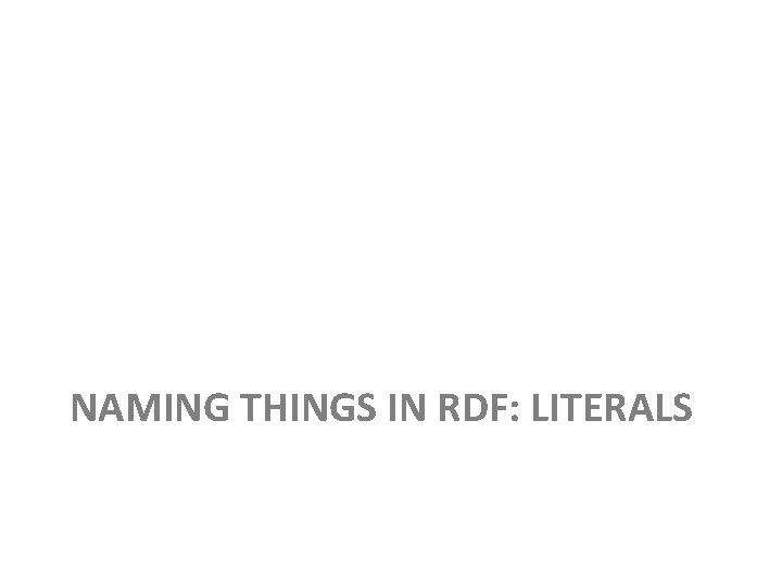 NAMING THINGS IN RDF: LITERALS 