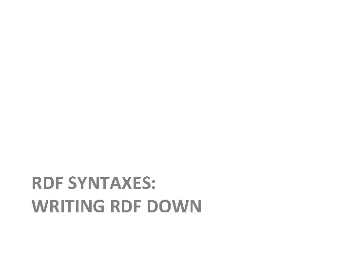 RDF SYNTAXES: WRITING RDF DOWN 