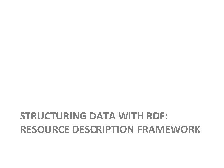 STRUCTURING DATA WITH RDF: RESOURCE DESCRIPTION FRAMEWORK 