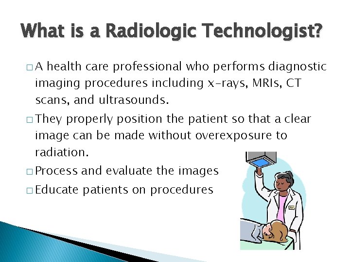 What is a Radiologic Technologist? �A health care professional who performs diagnostic imaging procedures