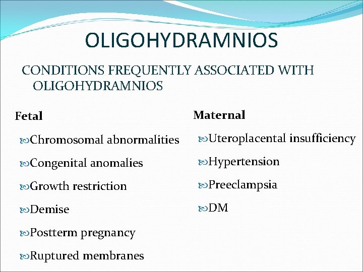 OLIGOHYDRAMNIOS CONDITIONS FREQUENTLY ASSOCIATED WITH OLIGOHYDRAMNIOS Fetal Maternal Chromosomal abnormalities Uteroplacental insufficiency Congenital anomalies