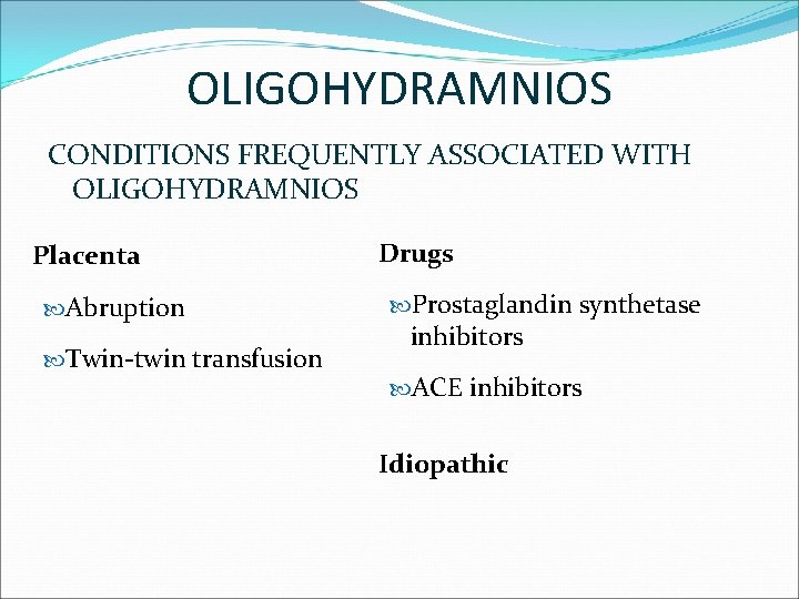 OLIGOHYDRAMNIOS CONDITIONS FREQUENTLY ASSOCIATED WITH OLIGOHYDRAMNIOS Placenta Abruption Twin-twin transfusion Drugs Prostaglandin synthetase inhibitors