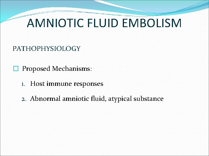 AMNIOTIC FLUID EMBOLISM PATHOPHYSIOLOGY � Proposed Mechanisms: 1. Host immune responses 2. Abnormal amniotic