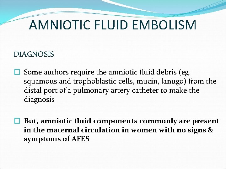 AMNIOTIC FLUID EMBOLISM DIAGNOSIS � Some authors require the amniotic fluid debris (eg. squamous