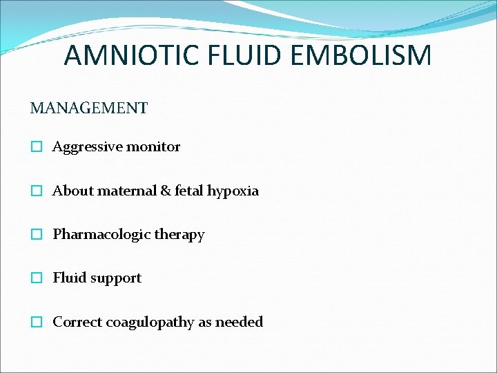 AMNIOTIC FLUID EMBOLISM MANAGEMENT � Aggressive monitor � About maternal & fetal hypoxia �