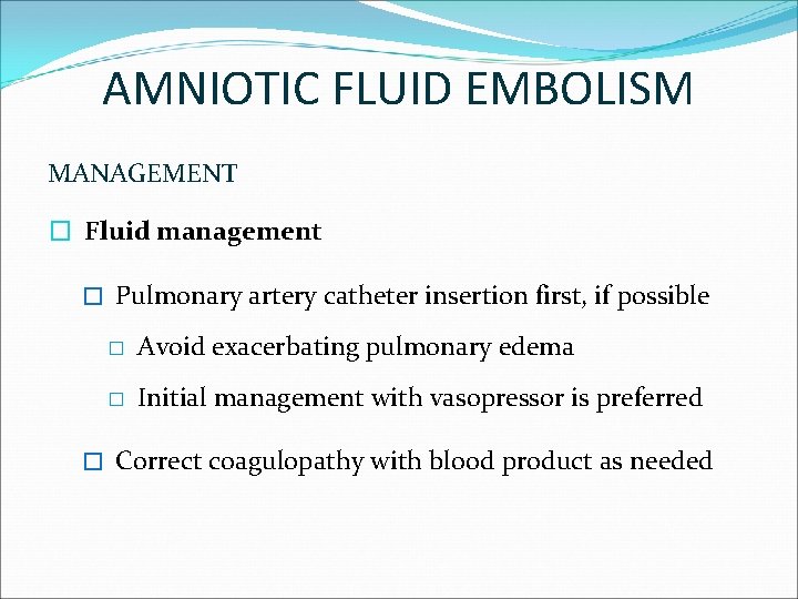 AMNIOTIC FLUID EMBOLISM MANAGEMENT � Fluid management � Pulmonary artery catheter insertion first, if