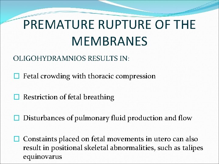 PREMATURE RUPTURE OF THE MEMBRANES OLIGOHYDRAMNIOS RESULTS IN: � Fetal crowding with thoracic compression