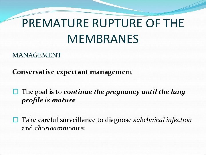 PREMATURE RUPTURE OF THE MEMBRANES MANAGEMENT Conservative expectant management � The goal is to
