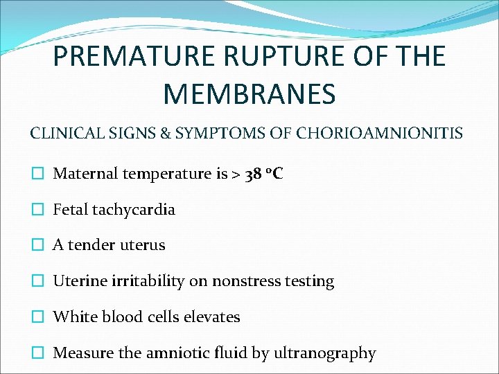 PREMATURE RUPTURE OF THE MEMBRANES CLINICAL SIGNS & SYMPTOMS OF CHORIOAMNIONITIS � Maternal temperature