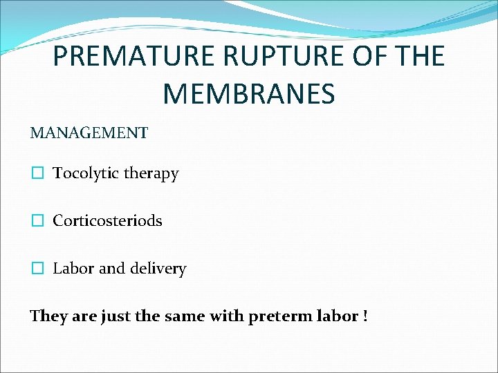 PREMATURE RUPTURE OF THE MEMBRANES MANAGEMENT � Tocolytic therapy � Corticosteriods � Labor and