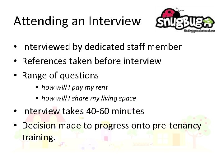 Attending an Interview • Interviewed by dedicated staff member • References taken before interview