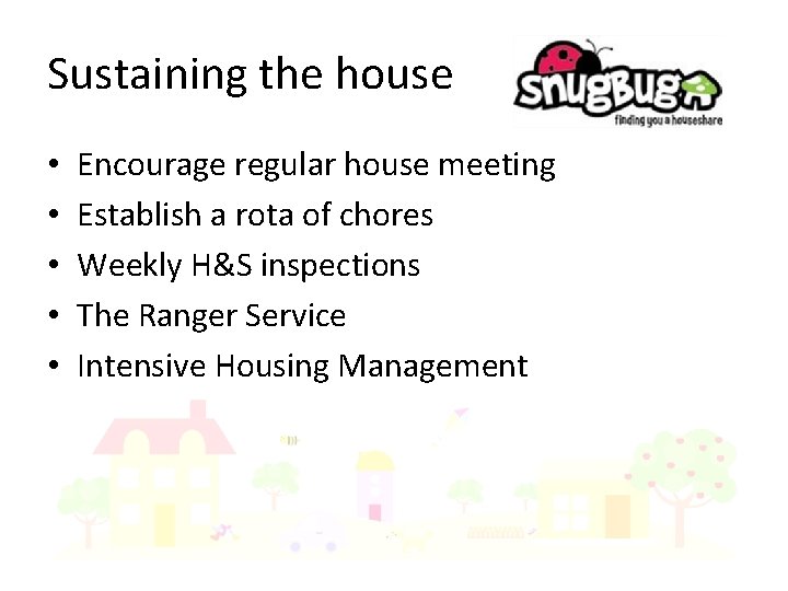 Sustaining the house • • • Encourage regular house meeting Establish a rota of