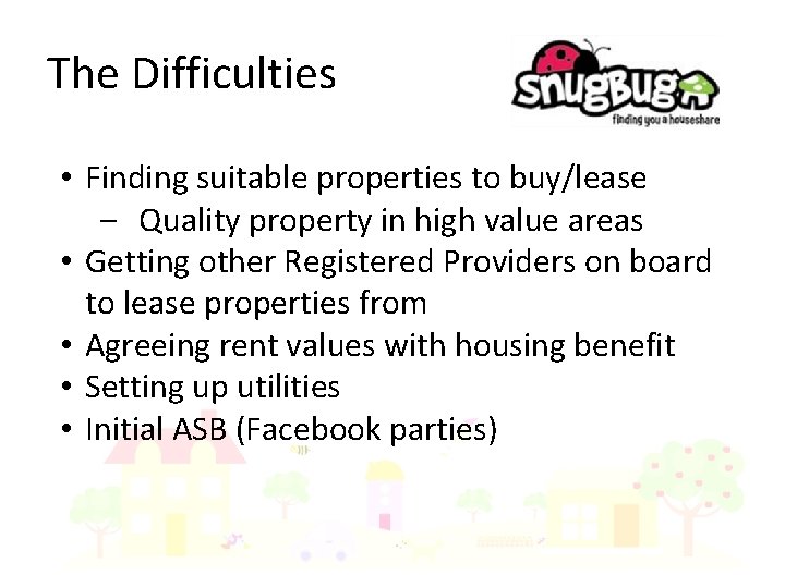 The Difficulties • Finding suitable properties to buy/lease ‒ Quality property in high value
