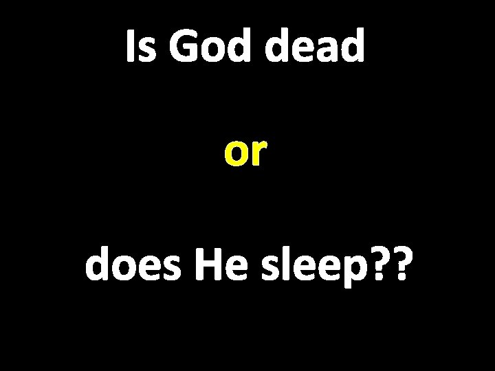 Is God dead or does He sleep? ? 