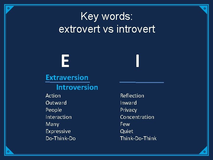 Key words: extrovert vs introvert E Extraversion Introversion Action Outward People Interaction Many Expressive