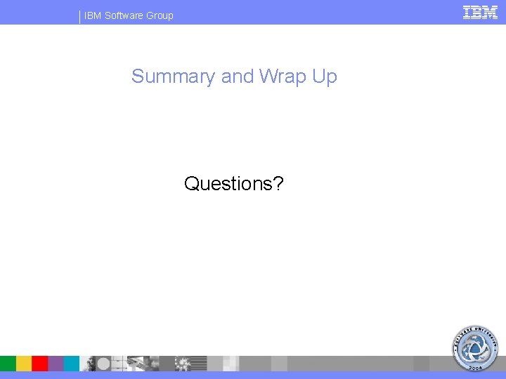 IBM Software Group Summary and Wrap Up Questions? 