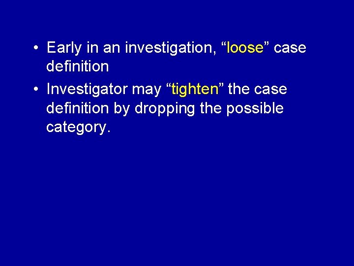  • Early in an investigation, “loose” case definition • Investigator may “tighten” the