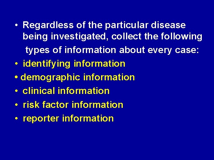  • Regardless of the particular disease being investigated, collect the following types of