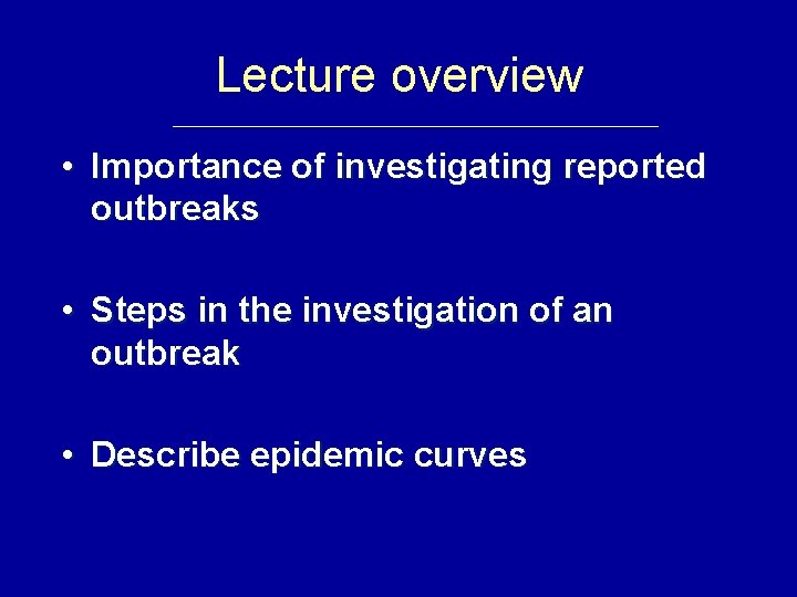 Lecture overview • Importance of investigating reported outbreaks • Steps in the investigation of