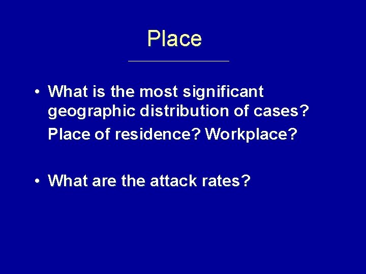 Place • What is the most significant geographic distribution of cases? Place of residence?