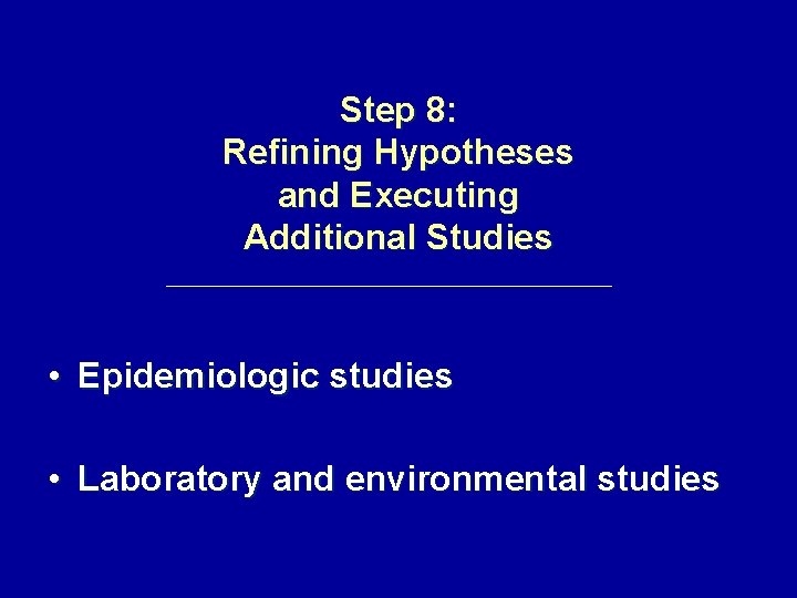 Step 8: Refining Hypotheses and Executing Additional Studies • Epidemiologic studies • Laboratory and