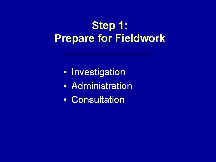 Step 1: Prepare for Fieldwork • • • Investigation Administration Consultation 