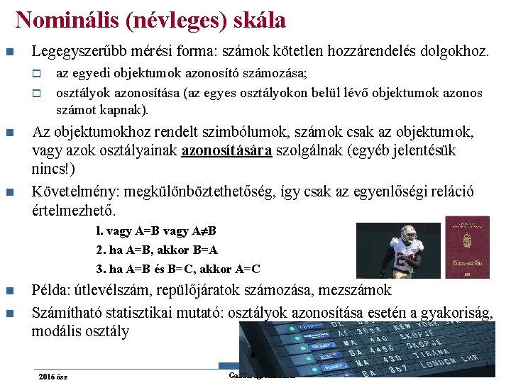 Nominális (névleges) skála n Legegyszerűbb mérési forma: számok kötetlen hozzárendelés dolgokhoz. o o n