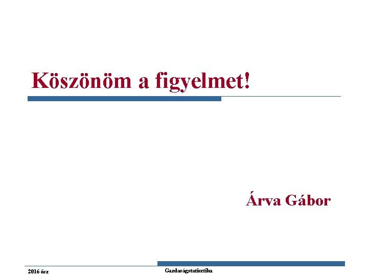 Köszönöm a figyelmet! Árva Gábor 2016 ősz Gazdaságstatisztika 